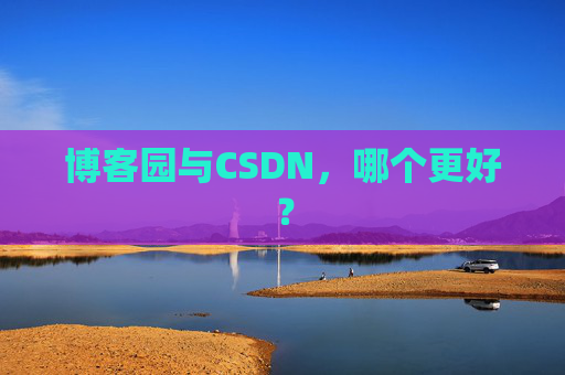 博客园与CSDN,哪个更好? 博客园与CSDN,哪个更好?